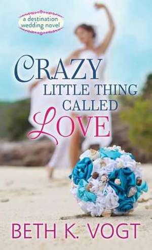 Crazy Little Thing Called Love: A Destination Wedding Novel de Beth K. Vogt