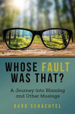 Whose Fault Was That?: A Journey into Blaming and Other Musings de Bard Schachtel