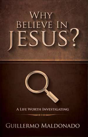 Why Believe in Jesus?: A Life Worth Investigating de Guillermo Maldonado