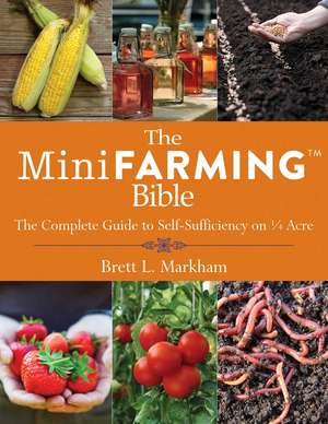 The Mini Farming Bible: The Complete Guide to Self-Sufficiency on ¼ Acre de Brett L. Markham