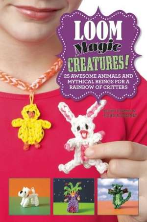 Loom Magic Creatures!: 25 Awesome Animals and Mythical Beings for a Rainbow of Critters de Becky Thomas