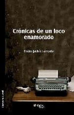 Cronicas de Un Loco Enamorado de Pedro Javier Lamorte