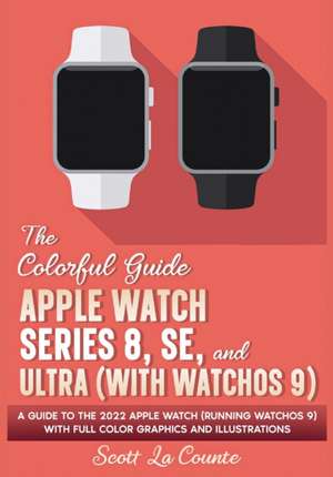 The Colorful Guide to the Apple Watch Series 8, SE, and Ultra (with watchOS 9) de Scott La Counte