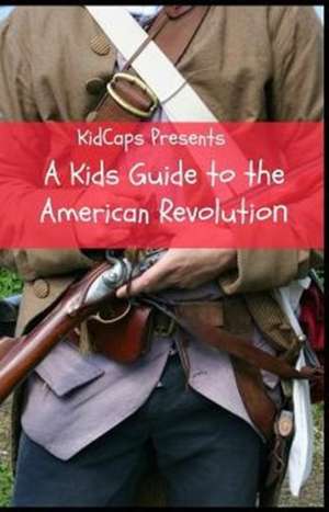 A Kids Guide to the American Revolution de Kidcaps