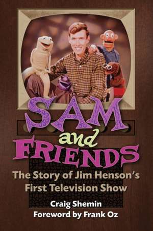 Sam and Friends - The Story of Jim Henson's First Television Show de Craig Shemin