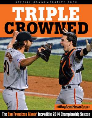 Triple Crowned: The San Francisco Giants' Incredible 2014 Championship Season de Bay Area News Group