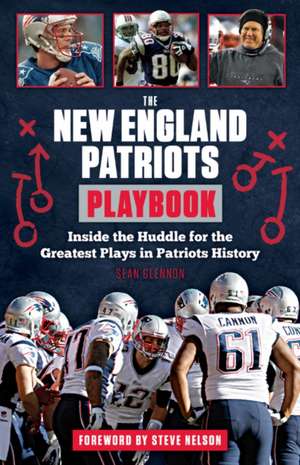 The New England Patriots Playbook: Inside the Huddle for the Greatest Plays in Patriots History de Sean Glennon