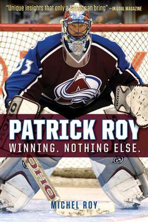 Patrick Roy: Winning. Nothing Else. de Michel Roy