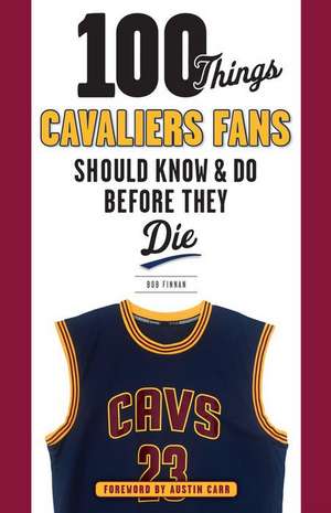 100 Things Cavaliers Fans Should Know & Do Before They Die de Bob Finnan