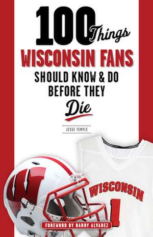 100 Things Wisconsin Fans Should Know & Do Before They Die de Jesse Temple