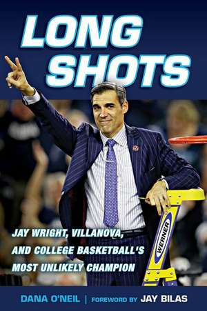 Long Shots: Jay Wright, Villanova, and College Basketball's Most Unlikely Champion de Dana O'Neil