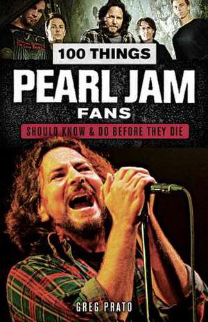 100 Things Pearl Jam Fans Should Know & Do Before They Die de Greg Prato