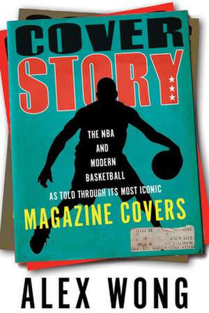 Cover Story: The NBA and Modern Basketball as Told through Its Most Iconic Magazine Covers de Alex Wong