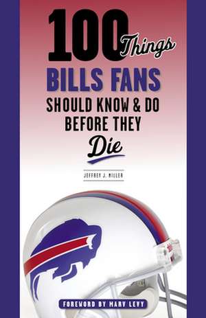 100 Things Bills Fans Should Know & Do Before They Die de Jeffrey J. Miller