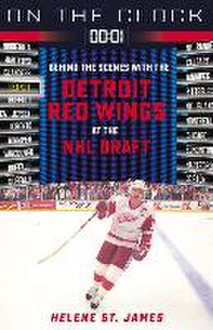 On the Clock: Detroit Red Wings: Behind the Scenes with the Detroit Red Wings at the NHL Draft de Helene St. James