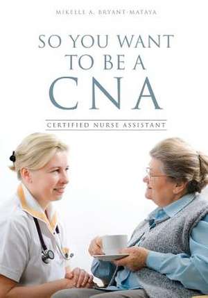 So You Want to Be a CNA de Mikelle A. Bryant-Mataya