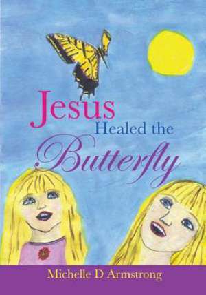 Jesus Healed the Butterfly de Michelle D. Armstrong