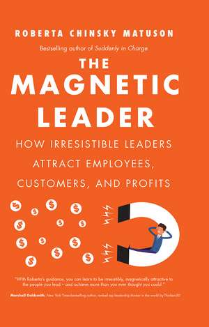 The Magnetic Leader: How Irresistible Leaders Attract Employees, Customers, and Profits de Roberta Chinsky Matuson