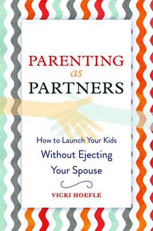 Parenting as Partners: How to Launch Your Kids Without Ejecting Your Spouse de Vicki Hoefle