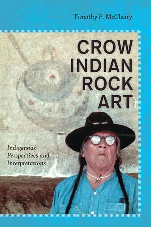 Crow Indian Rock Art: Indigenous Perspectives and Interpretations de Timothy P McCleary