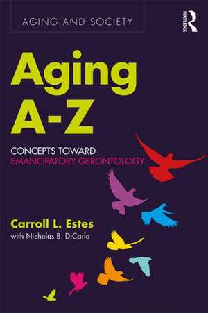 Aging A-Z: Concepts Toward Emancipatory Gerontology de Carroll L. Estes