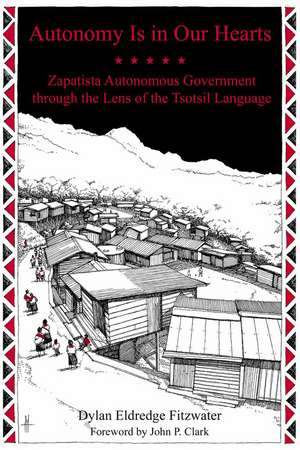 Autonomy Is in Our Hearts: Zapatista Autonomous Government through the Lens of the Tsotsil Language de Dylan Eldredge Fitzwater