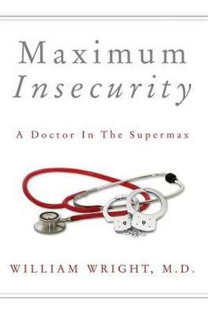 Maximum Insecurity: A Doctor in the Supermax de William Wright