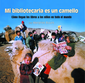 Mi Bibliotecaria Es Un Camello (My Librarian Is a Camel): Como Llegan Los Libros a Los Ninos En Todo El Mundo de Margriet Ruurs