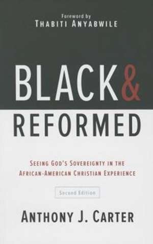 Black and Reformed: Seeing God's Sovereignty in the African-American Christian Experience de Anthony J. Carter