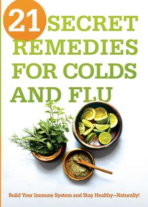 21 Secret Remedies for Colds and Flu: Build Your Immune System and Stay Healthy--Naturally! de Siloam