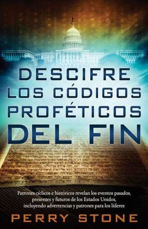 Descifre Los Codigos Profeticos del Fin: Patrones Biblicos E Historicos Revelan Los Eventos Pasados, Presentes y Futuros de Los Estados Unidos, Incluy de Perry Stone