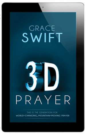 3-D Prayer: This Is the Generation for World-Changing, Mountain-Moving Prayer de Grace Swift