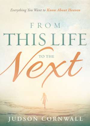 From This Life to the Next: Everything You Want to Know about Heaven de Judson Cornwall