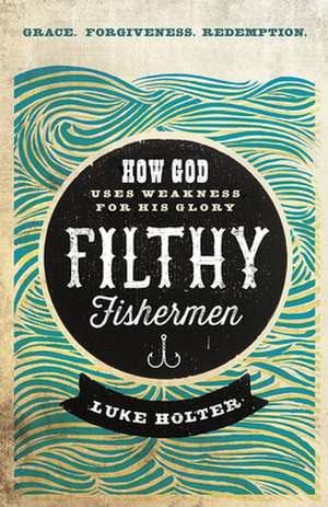 Filthy Fishermen: How God Uses Weakness for His Glory de Luke Holter