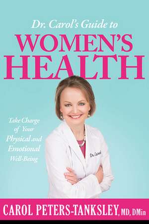 Dr. Carol's Guide to Women's Health: Take Charge of Your Physical and Emotional Well-Being de Carol Peters-Tanksley