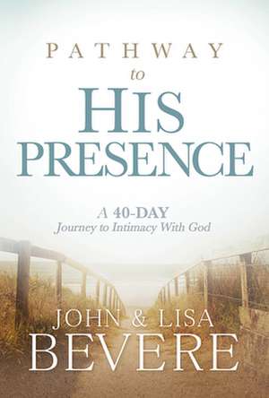 Pathway to His Presence: A 40-Day Journey to Intimacy with God de John Bevere