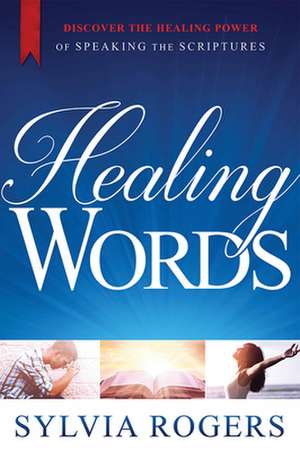 Healing Words: Discover the Power of Speaking the Scriptures de Sylvia Rogers