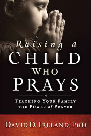 Raising a Child Who Prays de David Ireland