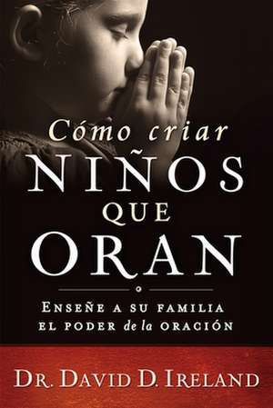 Como Criar Ninos Que Oran de David D. Ireland