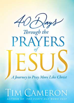 40 Days Through the Prayers of Jesus de Tim Cameron