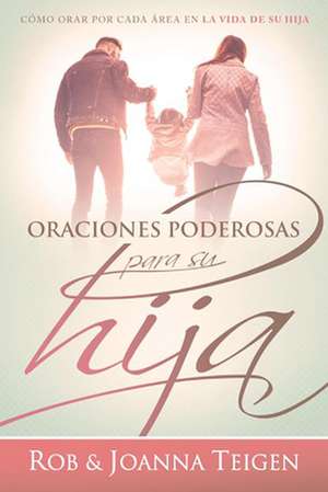 Oraciones Poderosas Para Su Hija / Powerful Prayers for Your Daughter de Rob Teigen