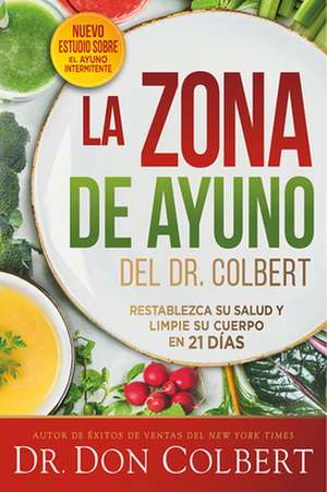 La Zona de Ayuno del Doctor Colbert: Restablezca Su Salud Y Limpie Su Cuerpo En 21 Días / Dr. Colbert's Fasting Zone: Reset Your Health and Cleanse Your Body de Don Colbert