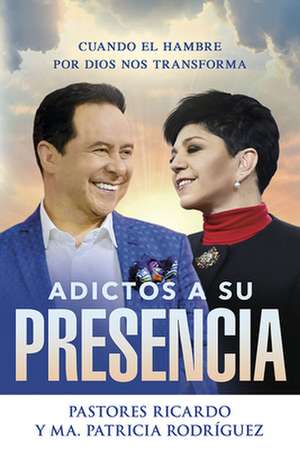 Adictos a Su Presencia/ Addicted to His Presence: Cuando El Hambre Por Dios Nos Transforma de Ricardo Rodriguez