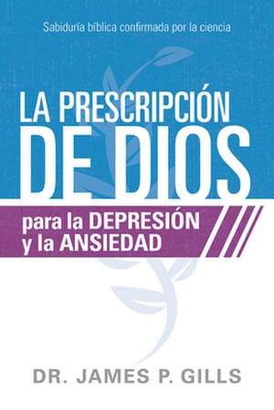 La Prescripción de Dios Para La Depresión Y La Ansiedad / God's RX for Depression and Anxiety de James P Gills