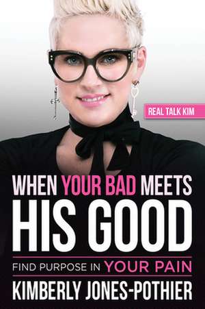 When Your Bad Meets His Good: Find Purpose in Your Pain de Real Talk Kim (kimberly Jones-Pothier)