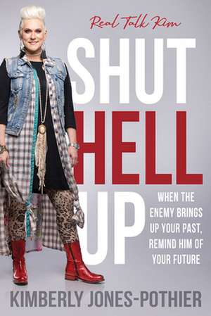 Shut Hell Up: When the Enemy Brings Up Your Past, Remind Him of Your Future de Real Talk Kim (kimberly Jones-Pothier)