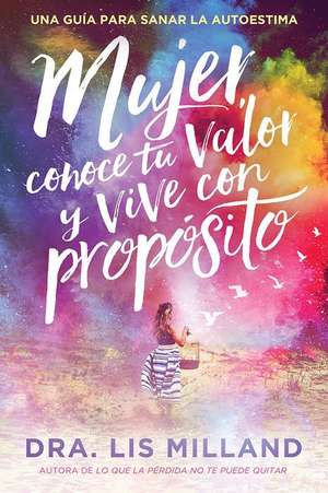 Mujer, Conoce Tu Valor Y Vive Con Propósito / Know Your Worth, Live with Purpose: Una Guía Para Sanar La Autoestima de Lis Milland