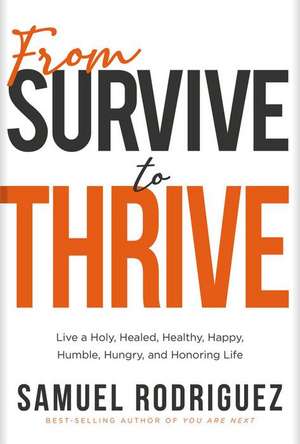 From Survive to Thrive: Live a Holy, Healed, Healthy, Happy, Humble, Hungry, and Honoring Life de Samuel Rodriguez