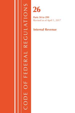 Code of Federal Regulations, Title 26 Internal Revenue 50-299, Revised as of April 1, 2017 de Office of the Federal Register (U.S.)