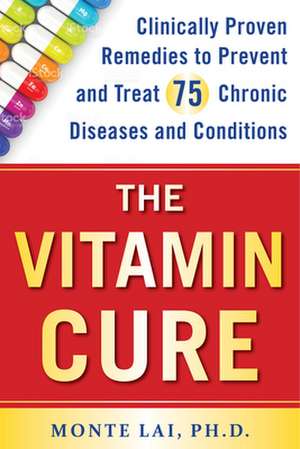 The Vitamin Cure: Clinically Proven Remedies to Prevent and Treat 75 Chronic Diseases and Conditions de Monte Lai